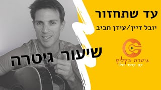 עד שתחזור| עידן חביב| יובל דיין| איך לנגן בגיטרה