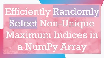Efficiently Randomly Select Non-Unique Maximum Indices in a NumPy Array