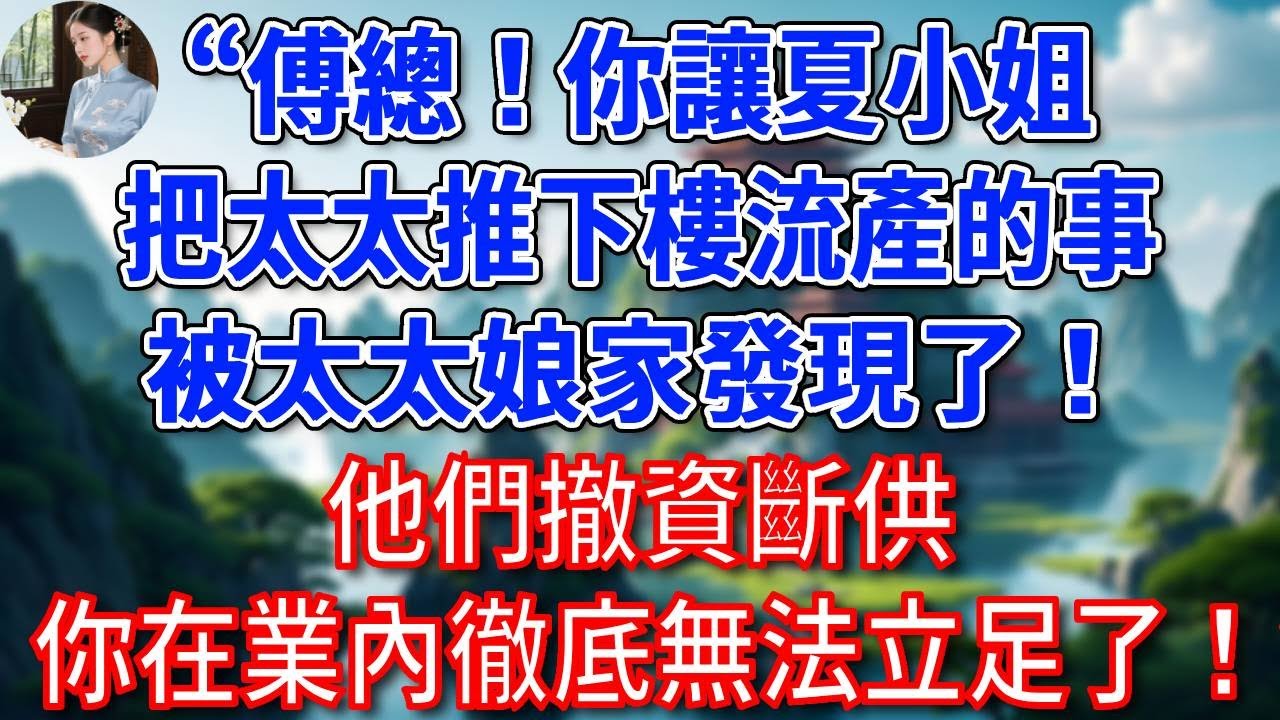 “傅總！你讓夏小姐把太太推下樓流產的事，被太太娘家發現了！他們撤資斷供，你在業內徹底無法立足了！” 他聽後雙腿發軟，癱坐在地！#為人處世#生活經驗#情感故事#故事#小說#戀愛#情感#婚姻