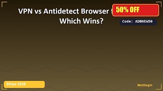 VPN vs Antidetect Browser for Stripe: Which Wins?