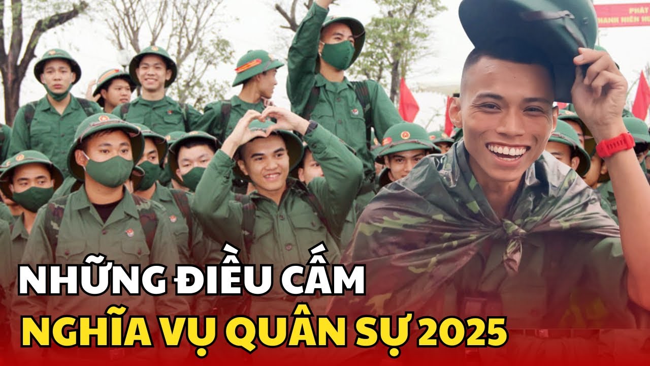 Nghĩa vụ quân sự 2025 cần mang theo những gì? Những điều cấm kỵ trong quân đội mà lính mới cần tránh