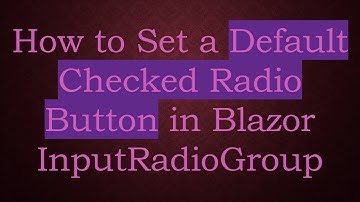 How to Set a Default Checked Radio Button in Blazor InputRadioGroup