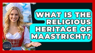 What Is The Religious Heritage Of Maastricht? - Exploring The Benelux