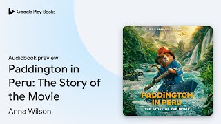 Paddington in Peru: The Story of the Movie by Anna Wilson · Audiobook preview