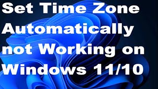 Set Time Zone Automatically not Working on Windows 11 / 10 [Resolved] / Set Automatic date and time