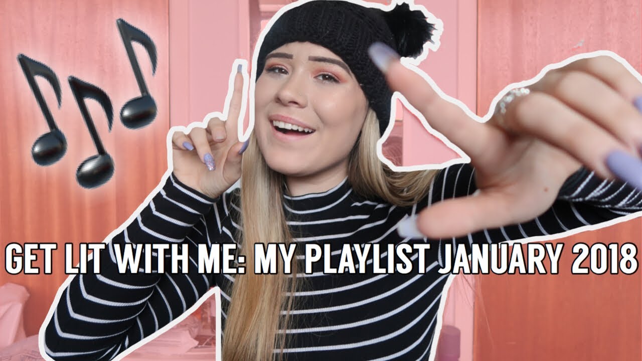 GET LIT WITH ME: MY PLAYLIST JANUARY 2018