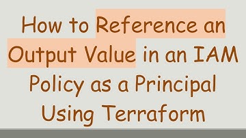 How to Reference an Output Value in an IAM Policy as a Principal Using Terraform