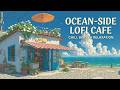 lofi chill music ~ tranquil lofi session for stress relief - seaside cafe vibes & study
