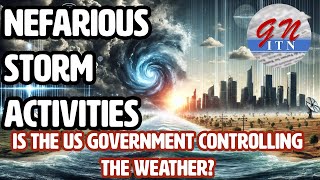 GNITN Nefarious Storm Activities - Is The US Government Controlling The Weather?