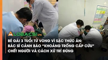 Bé gái 3 tuổi tử vong vì sặc thức ăn: Bác sĩ cảnh báo “khoảng trống cấp cứu” chết người