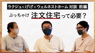 【家づくり ぶっちゃけ生対談 1/2】住宅業界の闇？を語る (ラクジュ本橋さん・げげさん・早田による3者対談)