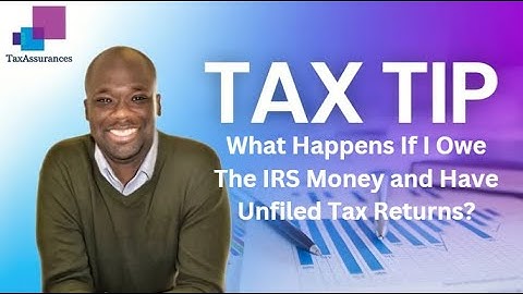 What Happens If I Owe The IRS Money and Have Unfiled Tax Returns?