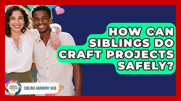 How Can Siblings Do Craft Projects Safely? - Sibling Harmony Hub