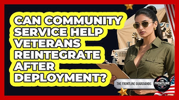 Can Community Service Help Veterans Reintegrate After Deployment? - The Frontline Guardians