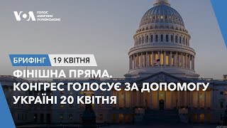 Брифінг. Фінішна пряма. Конгрес голосує за допомогу Україні 20 квітня