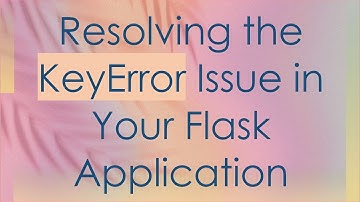 Resolving the KeyError Issue in Your Flask Application