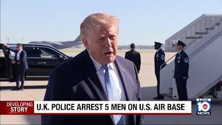 Trump speaks after UK police say 5 arrested near air base used by US
