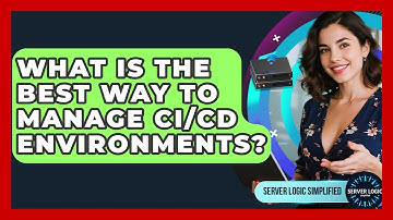 What Is The Best Way To Manage CI/CD Environments? - Server Logic Simplified