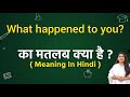 What happened to you? meaning in hindi | What happened to you? ka matlab kya hota hai | Word meaning