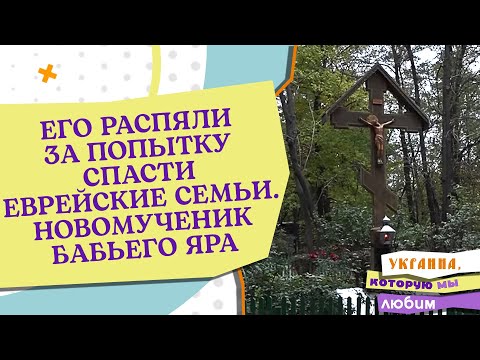 ЕГО РАСПЯЛИ ЗА ПОПЫТКУ СПАСТИ ЕВРЕЙСКИЕ СЕМЬИ. НОВОМУЧЕНИК БАБЬЕГО ЯРА. УКРАИНА, КОТОРУЮ МЫ ЛЮБИМ