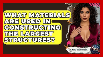 What Materials Are Used in Constructing the Largest Structures? - Epic World Record Holders