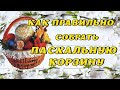 Как правильно собрать ПАСХАЛЬНУЮ КОРЗИНУ, что нужно положить, что КАТЕГОРИЧЕСКИ ЗАПРЕЩЕНО.