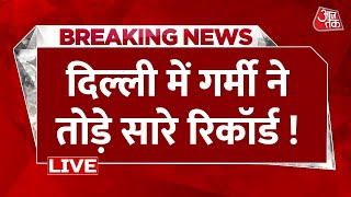 Breaking News: दिल्ली में भीषण गर्मी का कहर जारी | Summer Season | Delhi Weather | Aaj Tak LIVE