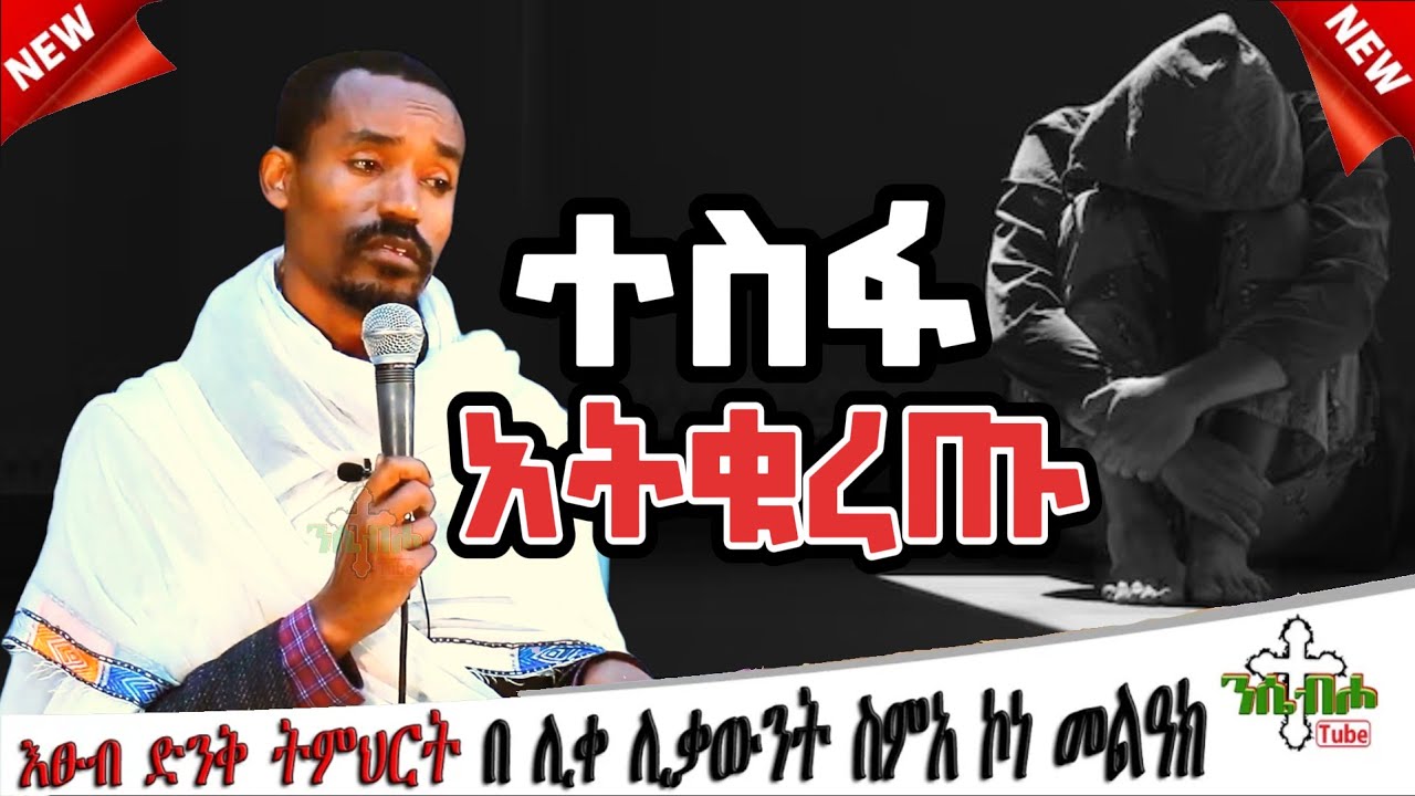NEW | ተስፋ አትቁረጡ | እፁብ ድንቅ ስብከት  | በ ሊቀ ሊቃውንት ስምአ ኮነ መልዓክ - LIQE LIQAWINT SIMEA KONE