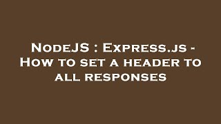 NodeJS : Express.js - How to set a header to all responses