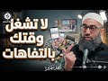 لا تشغل وقتك بالتفاهات ت هدر عمرك دون أن تشعر
