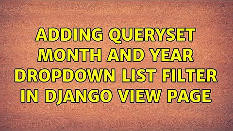 Adding queryset month and year dropdown list filter in Django view page