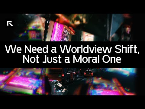 We Need a Worldview Shift, Not Just a Moral One