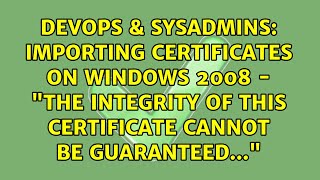 Importing certificates on Windows 2008 - The integrity of this certificate cannot be...