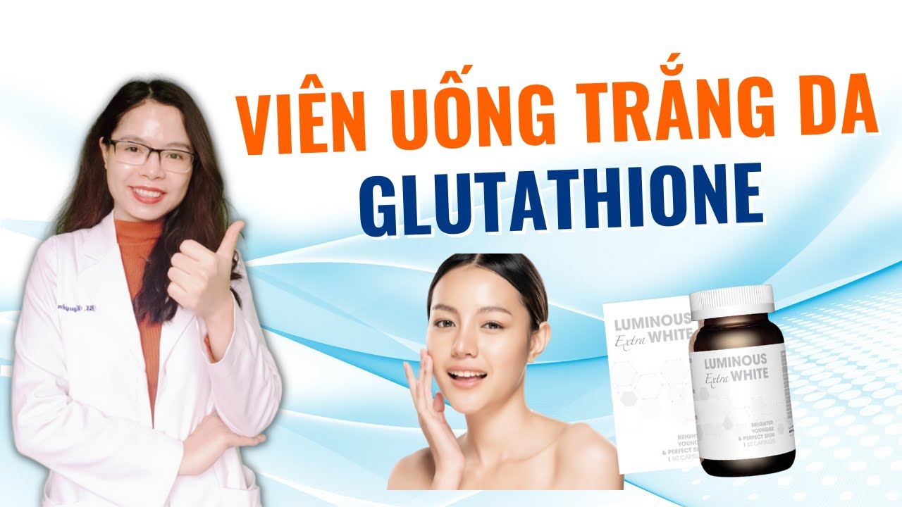 Ung vin ung trng da glutathione m da mi khng trng l do bn cha  bit iu ny-Bc s Nguyn