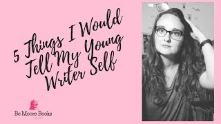 5 Things Id Tell My Younger Writer Self