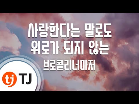 TJ노래방 사랑한다는말로도위로가되지않는 브로콜리너마저 TJ Karaoke