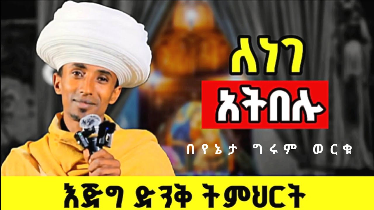 ይህንን ሳትሰሙ ነገን አትጀምሩ | የኔታ ግሩም ወርቁ