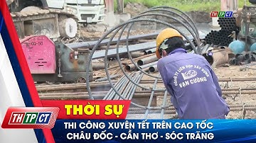 Thi công xuyên Tết trên cao tốc Châu Đốc - Cần Thơ - Sóc Trăng  | Cần Thơ TV