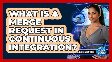 What Is A Merge Request In Continuous Integration? - Cloud Stack Studio