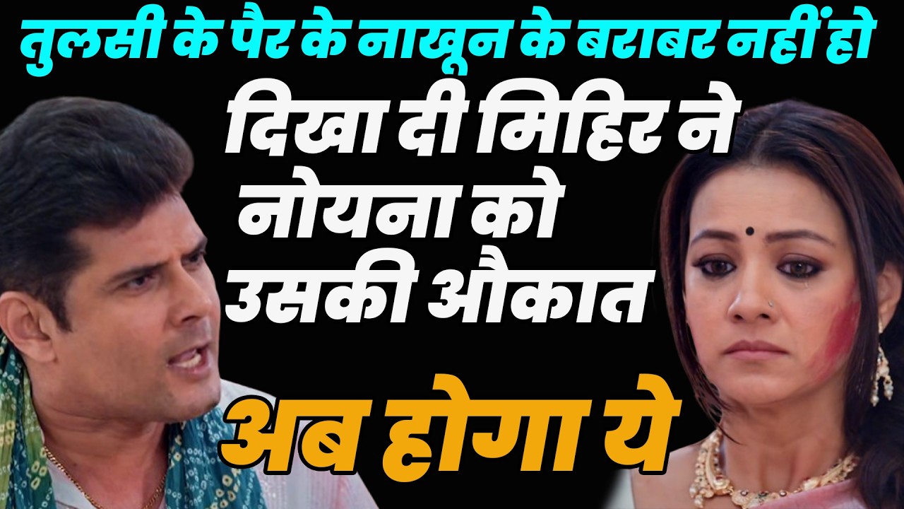 ksbkbt2 Today|तुलसी के पैर के नाखून के बराबर नहीं हो दिखा दी मिहिर ने नोयना को उसकी औकात,अब होगा ये