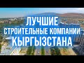 Лучшие строительные компании Кыргызстана! Честный ТОП застройщиков Бишкека