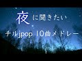 寝る前に聴く チルいjpop メドレー 広告なし 高音質