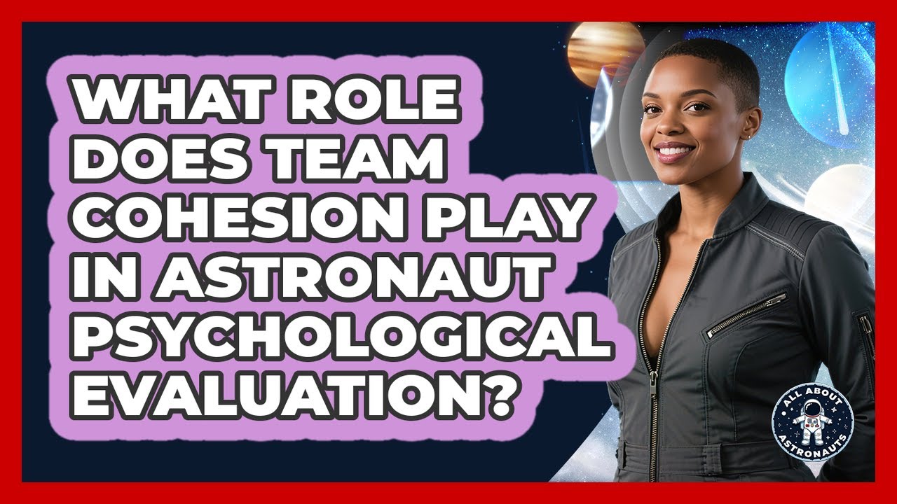 What Role Does Team Cohesion Play In Astronaut Psychological Evaluation? - All About Astronauts
