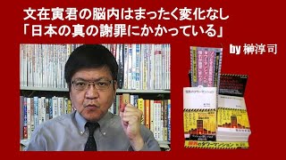 文在寅君の脳内はまったく変化なし「日本の真の謝罪にかかっている」　by 榊淳司