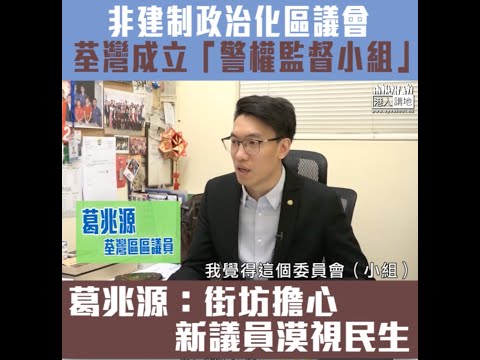 【短片】【政治先行】荃灣區議會成立小組監督警權 葛兆源：非建制擺明「玩嘢」﹗ 將區議會變成政治議會、街坊訴苦擔心新議員漠視民生