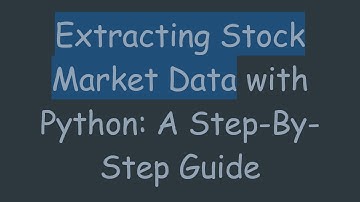 Extracting Stock Market Data with Python: A Step-By-Step Guide