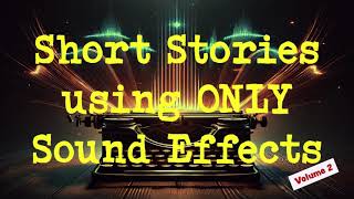 Short Stories using ONLY Sound Effects Vol.2