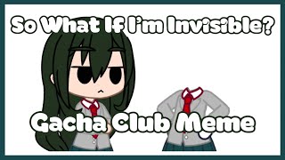 So What If I’m Invisible? | Gacha Club Meme | BNHA | ft: Toru Hagakure and Tsuyu Asui