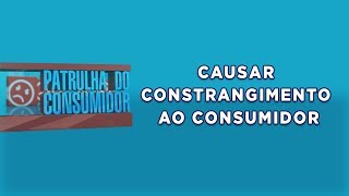 Causar Constrangimento Ao Consumidor