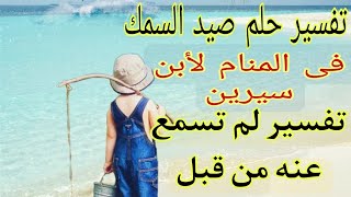 رؤية صيد السمك في المنام لابن سيرين/ للمتزوجة، للحامل، للعزباء، للرجل/تفسير الاحلام